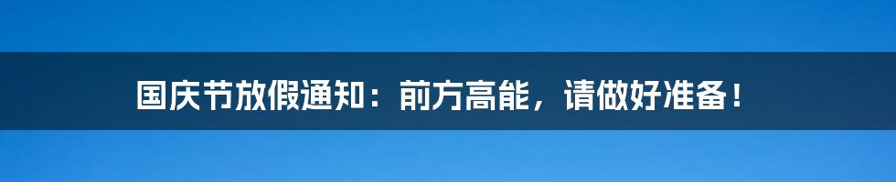 国庆节放假通知:前方高能,请做好准备!