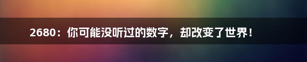 2680:你可能没听过的数字,却改变了世界!