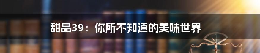 甜品39:你所不知道的美味世界