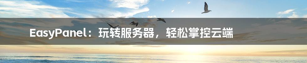 EasyPanel:玩转服务器,轻松掌控云端