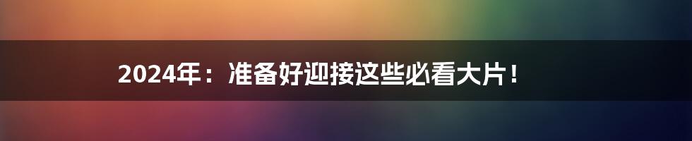 2024年:准备好迎接这些必看大片!