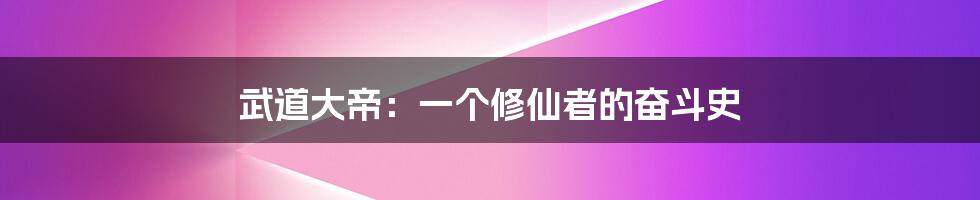 武道大帝:一个修仙者的奋斗史