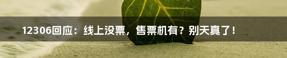 12306回应:线上没票,售票机有?别天真了!