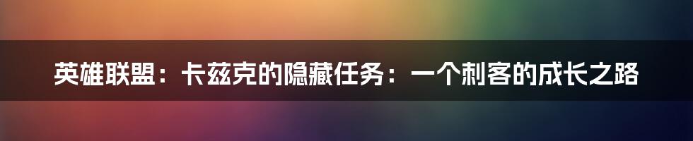 英雄联盟:卡兹克的隐藏任务:一个刺客的成长之路