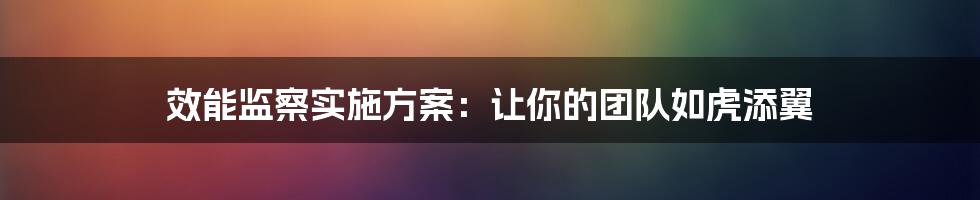 效能监察实施方案:让你的团队如虎添翼