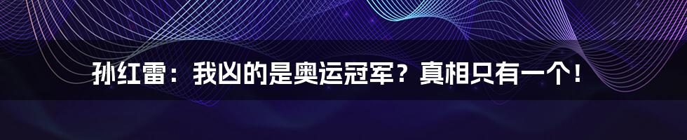 孙红雷:我凶的是奥运冠军?真相只有一个!