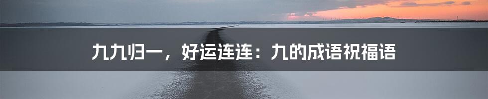九九归一,好运连连:九的成语祝福语