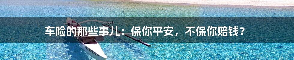 车险的那些事儿：保你平安，不保你赔钱？