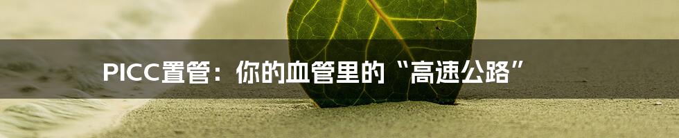 PICC置管:你的血管里的“高速公路”