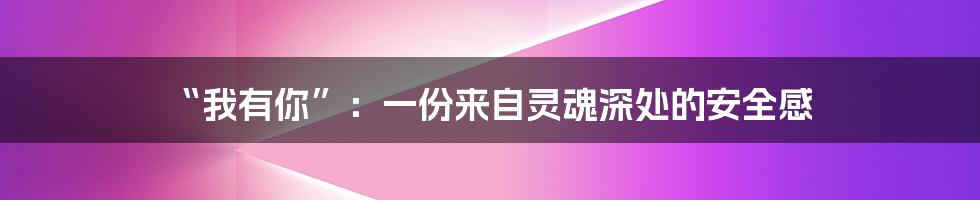 “我有你”：一份来自灵魂深处的安全感