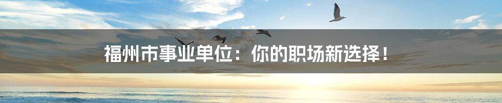 福州市事业单位:你的职场新选择!