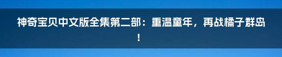 神奇宝贝中文版全集第二部:重温童年,再战橘子群岛!