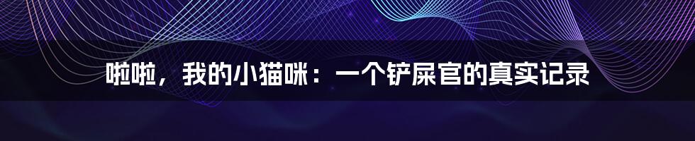 啦啦,我的小猫咪:一个铲屎官的真实记录