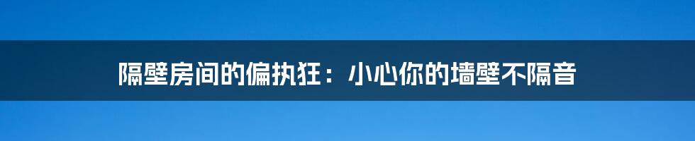 隔壁房间的偏执狂:小心你的墙壁不隔音
