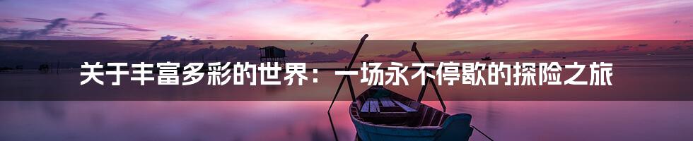 关于丰富多彩的世界:一场永不停歇的探险之旅