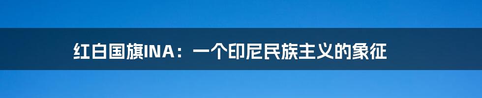红白国旗INA:一个印尼民族主义的象征