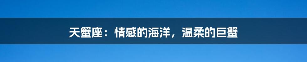 天蟹座:情感的海洋,温柔的巨蟹