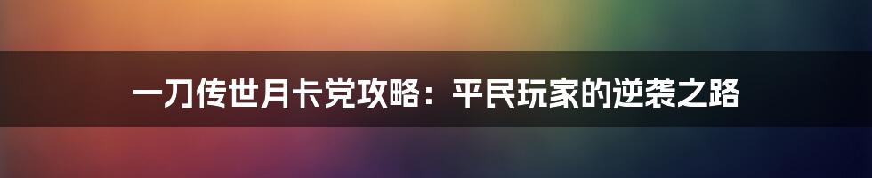 一刀传世月卡党攻略：平民玩家的逆袭之路