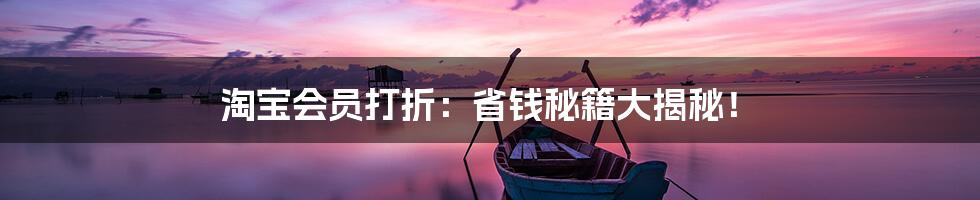 淘宝会员打折:省钱秘籍大揭秘!