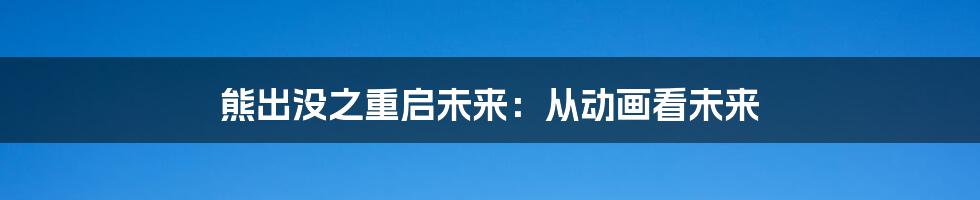 熊出没之重启未来:从动画看未来