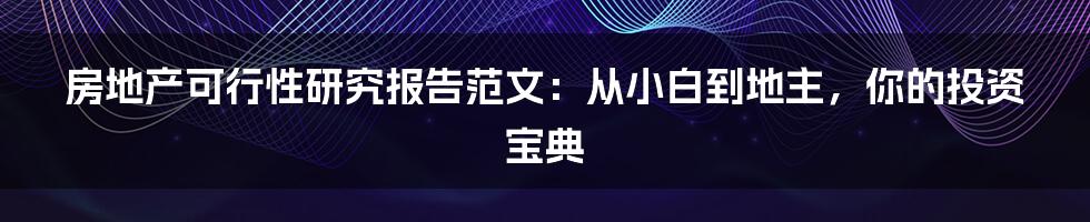 房地产可行性研究报告范文：从小白到地主，你的投资宝典