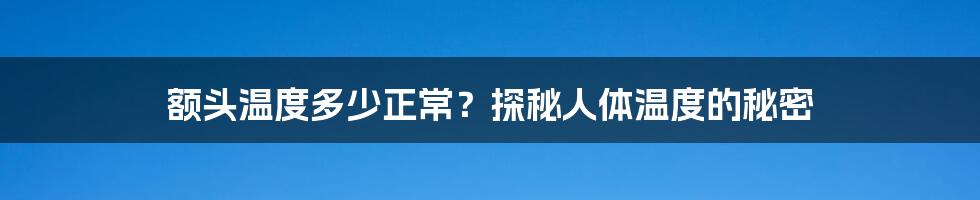 额头温度多少正常?探秘人体温度的秘密
