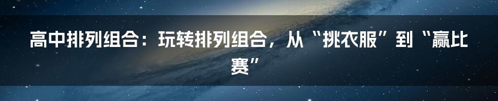 高中排列组合：玩转排列组合，从“挑衣服”到“赢比赛”