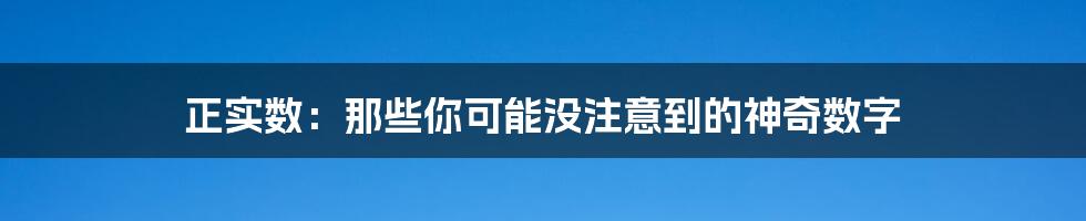 正实数：那些你可能没注意到的神奇数字