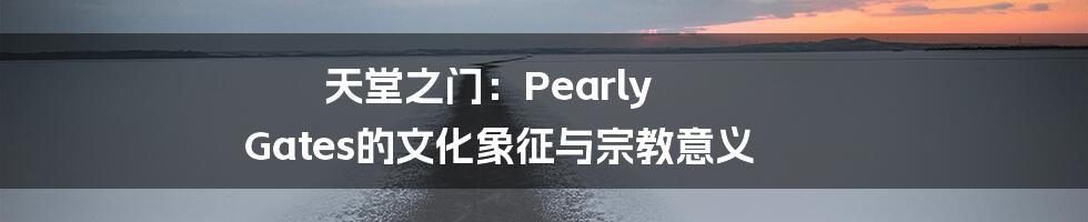 天堂之门:Pearly Gates的文化象征与宗教意义