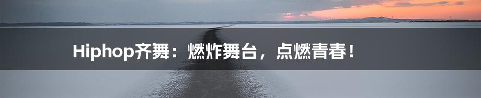 Hiphop齐舞:燃炸舞台,点燃青春!