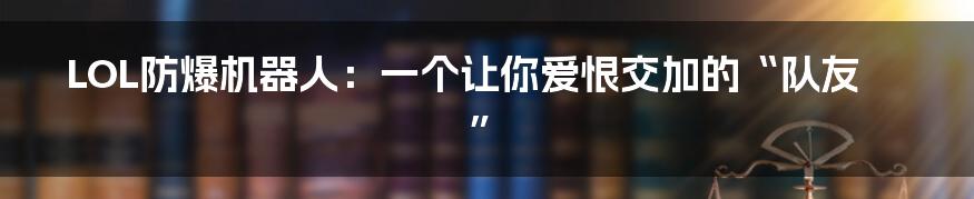 LOL防爆机器人：一个让你爱恨交加的“队友”