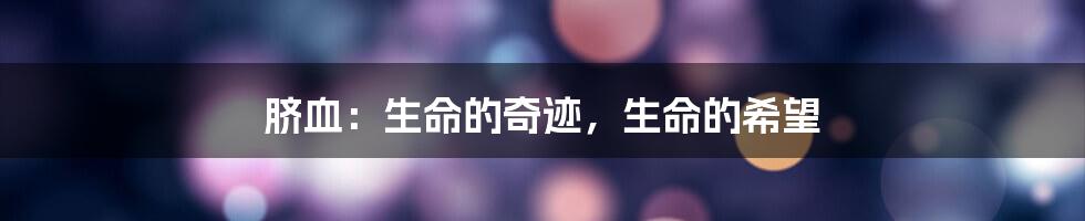 脐血:生命的奇迹,生命的希望