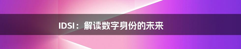 IDSI：解读数字身份的未来