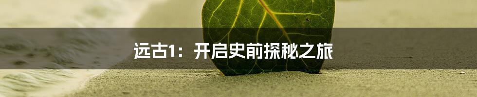 远古1：开启史前探秘之旅
