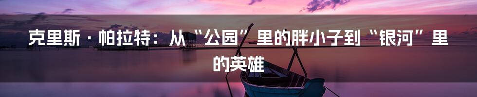 克里斯·帕拉特：从“公园”里的胖小子到“银河”里的英雄