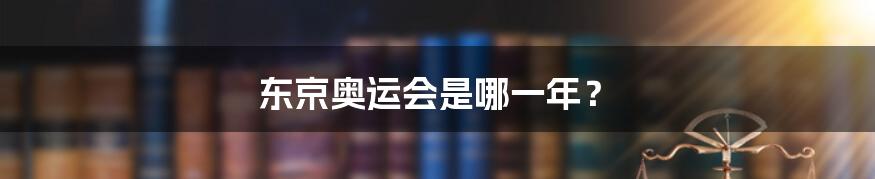 东京奥运会是哪一年?