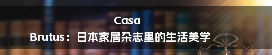 Casa Brutus:日本家居杂志里的生活美学