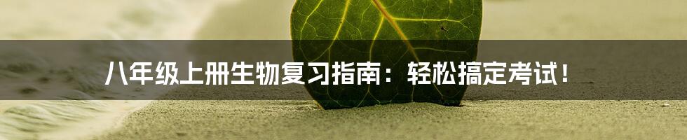 八年级上册生物复习指南:轻松搞定考试!