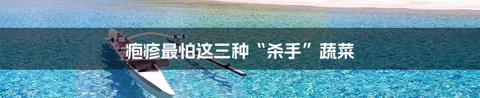 疱疹最怕这三种“杀手”蔬菜