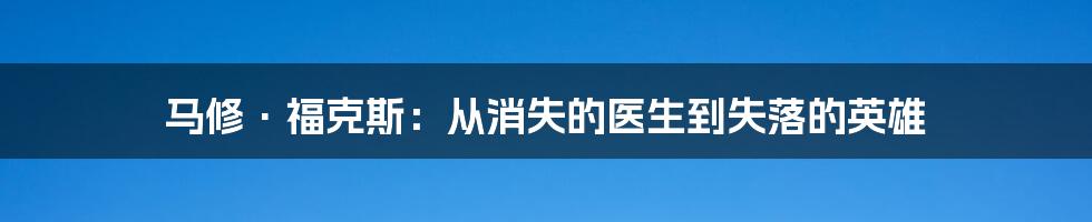 马修·福克斯:从消失的医生到失落的英雄