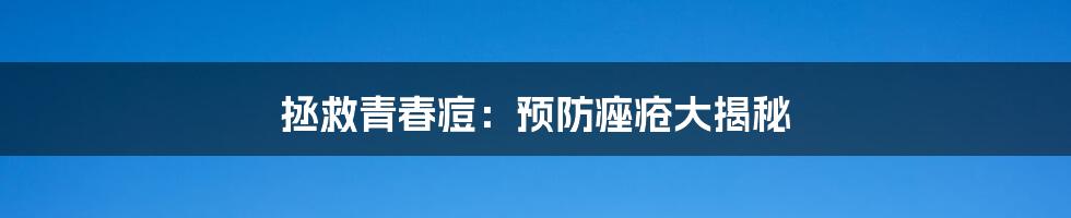 拯救青春痘:预防痤疮大揭秘