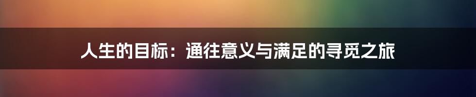 人生的目标:通往意义与满足的寻觅之旅