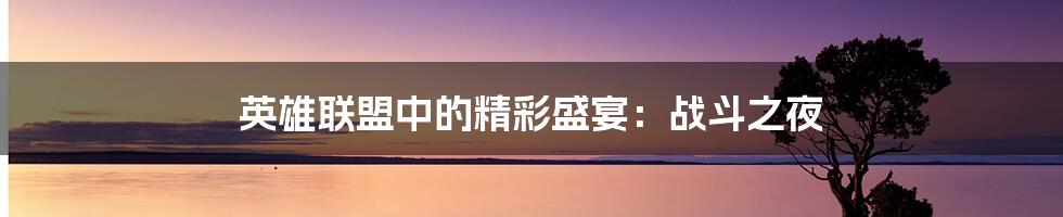 英雄联盟中的精彩盛宴：战斗之夜