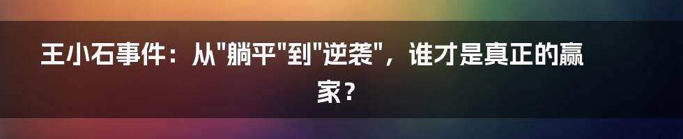 王小石事件:从"躺平"到"逆袭",谁才是真正的赢家?