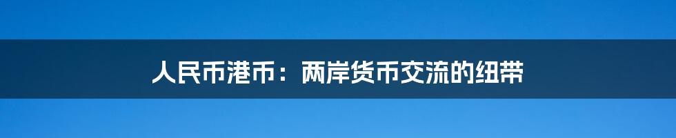 人民币港币:两岸货币交流的纽带
