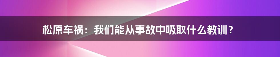 松原车祸:我们能从事故中吸取什么教训?