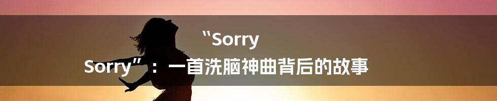 “Sorry Sorry”:一首洗脑神曲背后的故事