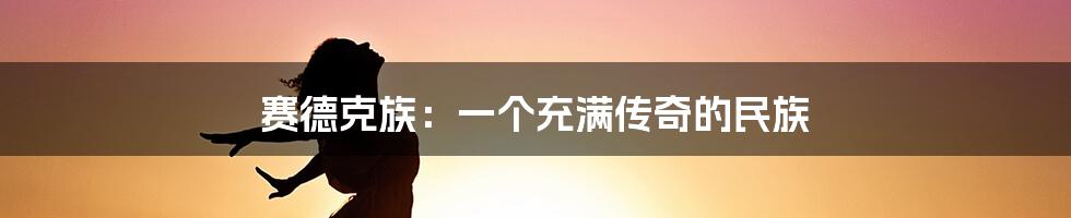 赛德克族:一个充满传奇的民族