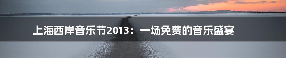 上海西岸音乐节2013:一场免费的音乐盛宴
