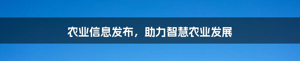 农业信息发布,助力智慧农业发展